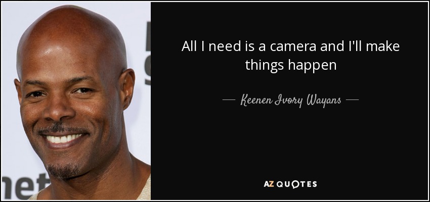 All I need is a camera and I'll make things happen - Keenen Ivory Wayans