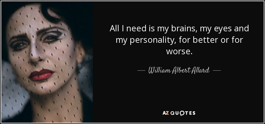 All I need is my brains, my eyes and my personality, for better or for worse. - William Albert Allard