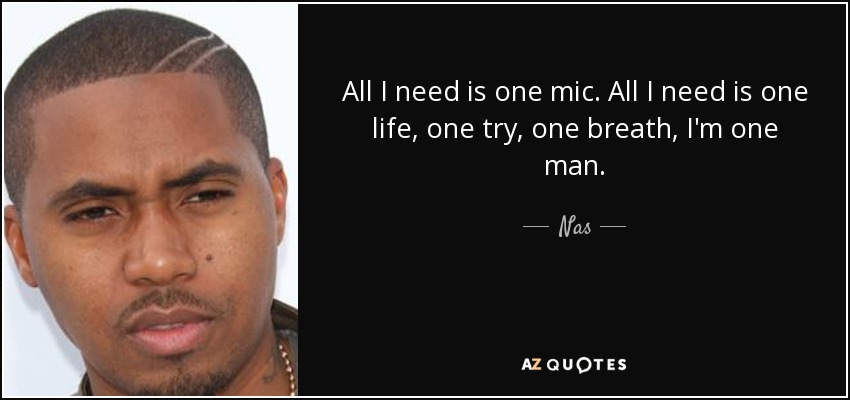 All I need is one mic . All I need is one life, one try, one breath, I'm one man. - Nas