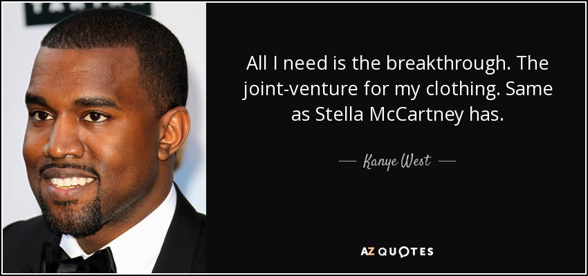 All I need is the breakthrough. The joint-venture for my clothing. Same as Stella McCartney has. - Kanye West