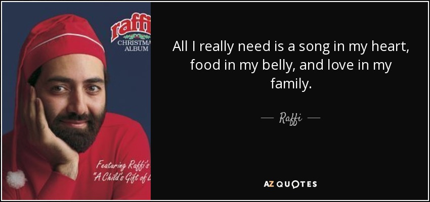 All I really need is a song in my heart, food in my belly, and love in my family. - Raffi