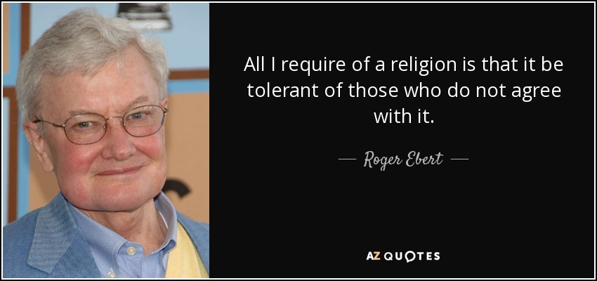 All I require of a religion is that it be tolerant of those who do not agree with it. - Roger Ebert