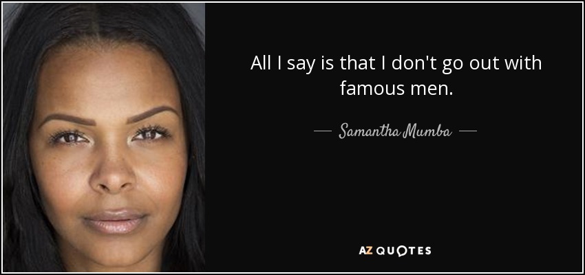 All I say is that I don't go out with famous men. - Samantha Mumba