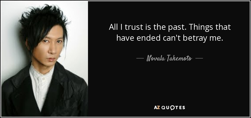 All I trust is the past. Things that have ended can't betray me. - Novala Takemoto