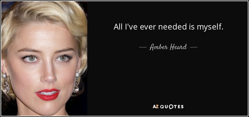 All I've ever needed is myself. - Amber Heard