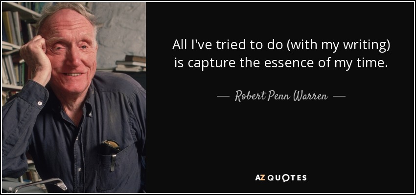 All I've tried to do (with my writing) is capture the essence of my time. - Robert Penn Warren