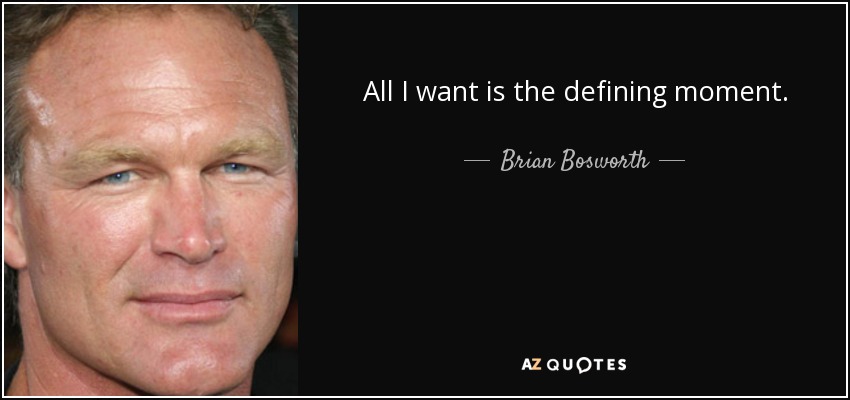 All I want is the defining moment. - Brian Bosworth