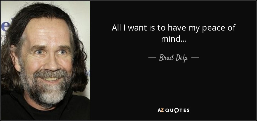 All I want is to have my peace of mind... - Brad Delp