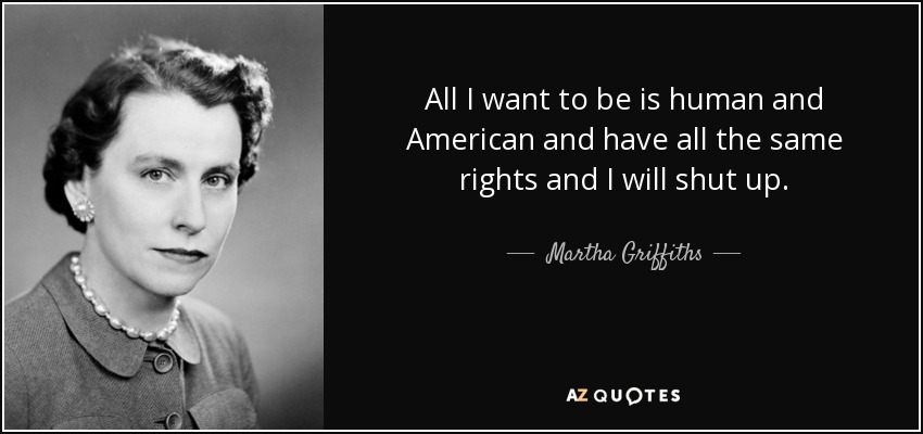 All I want to be is human and American and have all the same rights and I will shut up. - Martha Griffiths