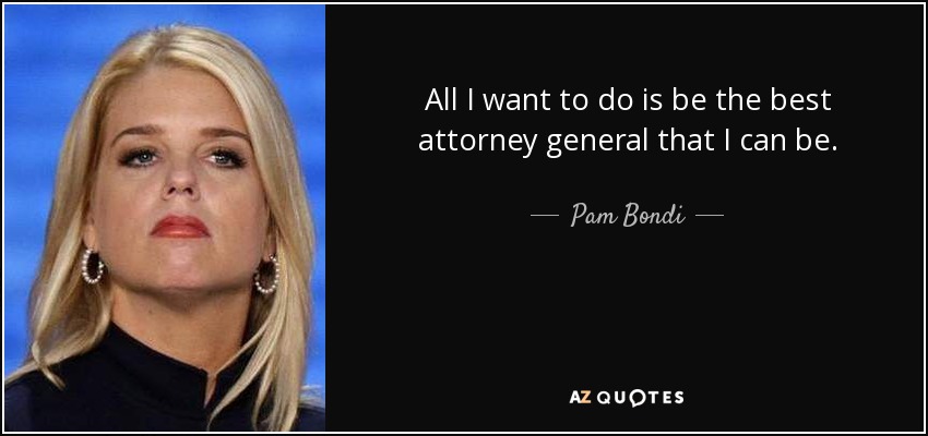 All I want to do is be the best attorney general that I can be. - Pam Bondi