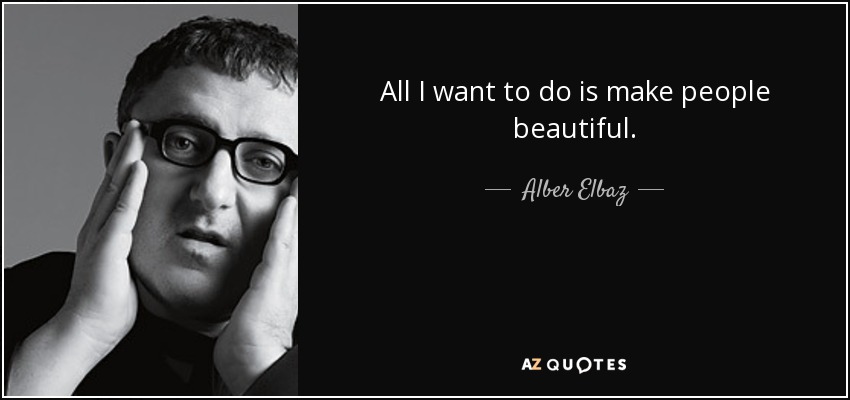 All I want to do is make people beautiful. - Alber Elbaz