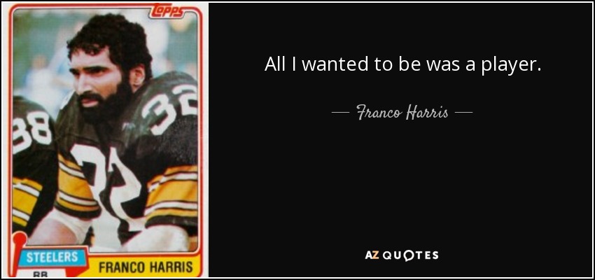 All I wanted to be was a player. - Franco Harris