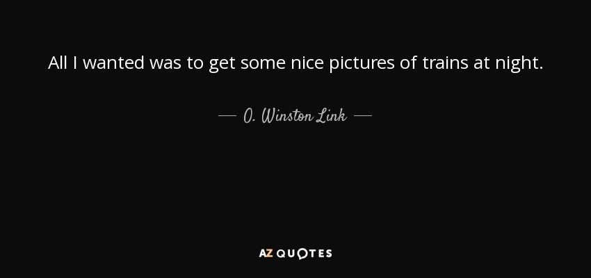 All I wanted was to get some nice pictures of trains at night. - O. Winston Link