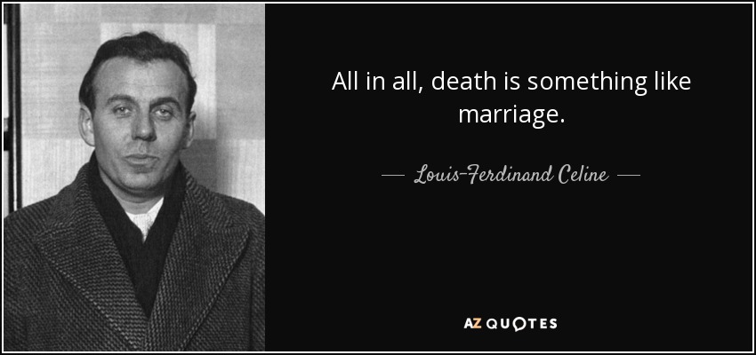 All in all, death is something like marriage. - Louis-Ferdinand Celine
