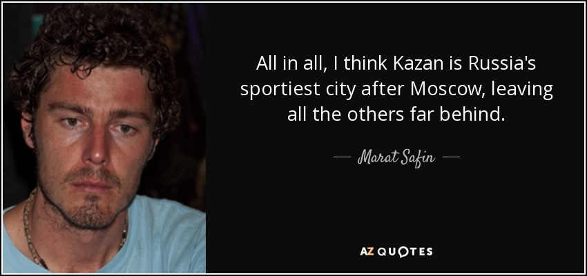 All in all, I think Kazan is Russia's sportiest city after Moscow, leaving all the others far behind. - Marat Safin