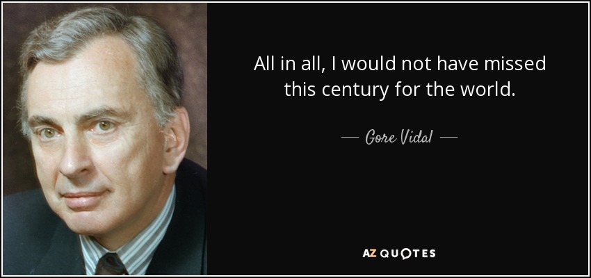 All in all, I would not have missed this century for the world. - Gore Vidal