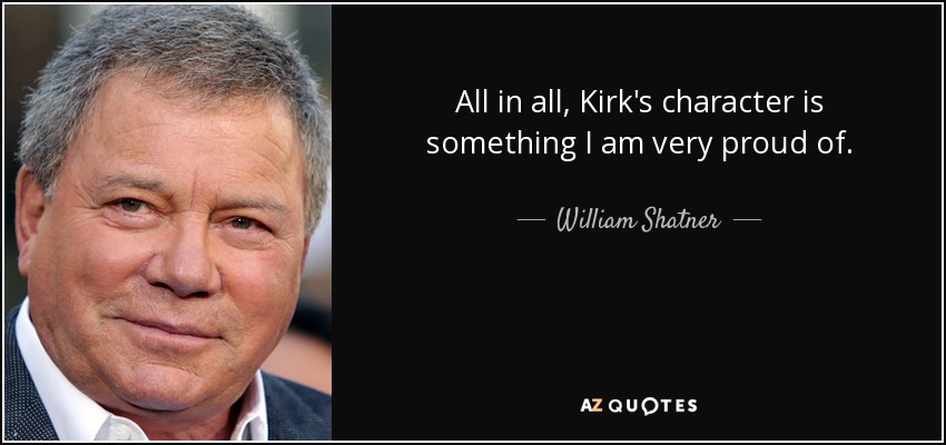 All in all, Kirk's character is something I am very proud of. - William Shatner