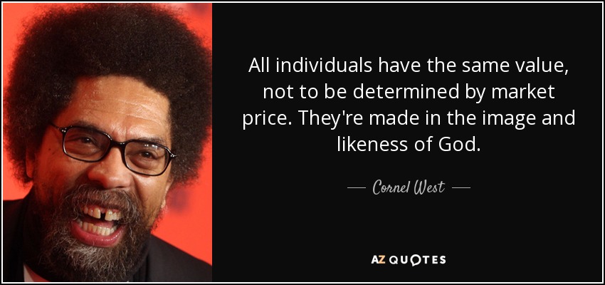 All individuals have the same value, not to be determined by market price. They're made in the image and likeness of God. - Cornel West