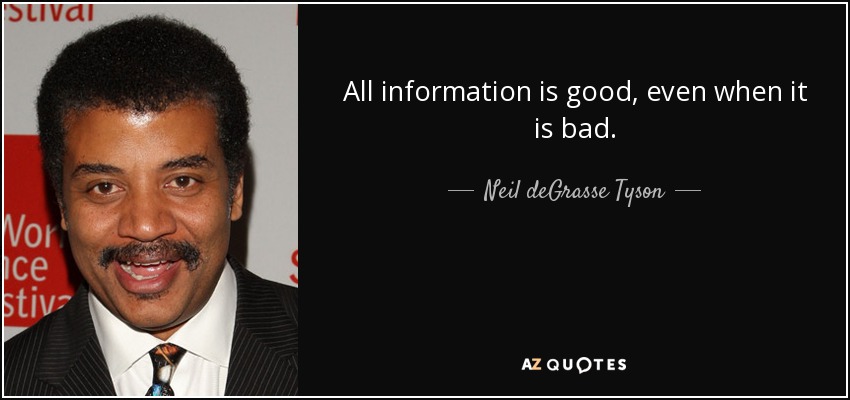 All information is good, even when it is bad. - Neil deGrasse Tyson