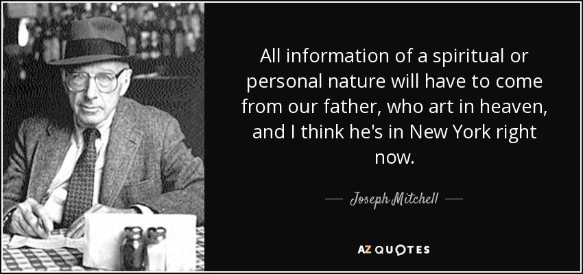 All information of a spiritual or personal nature will have to come from our father, who art in heaven, and I think he's in New York right now. - Joseph Mitchell