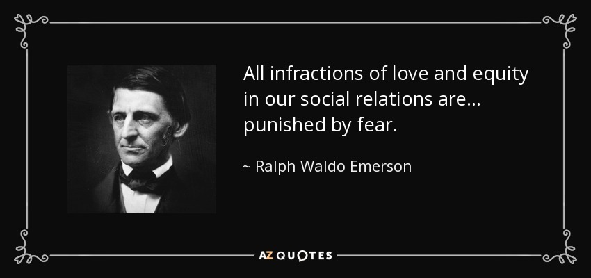All infractions of love and equity in our social relations are ... punished by fear. - Ralph Waldo Emerson