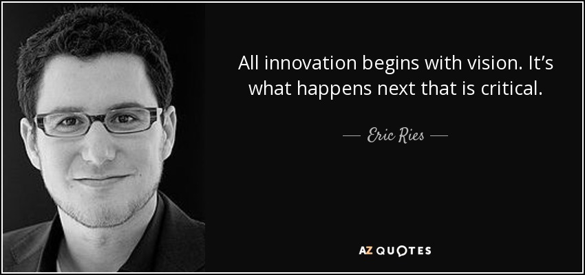 All innovation begins with vision. It’s what happens next that is critical. - Eric Ries