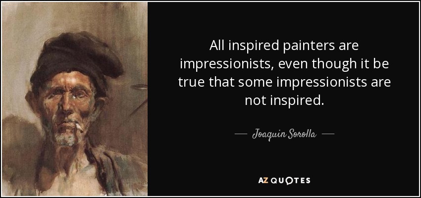All inspired painters are impressionists, even though it be true that some impressionists are not inspired. - Joaquin Sorolla