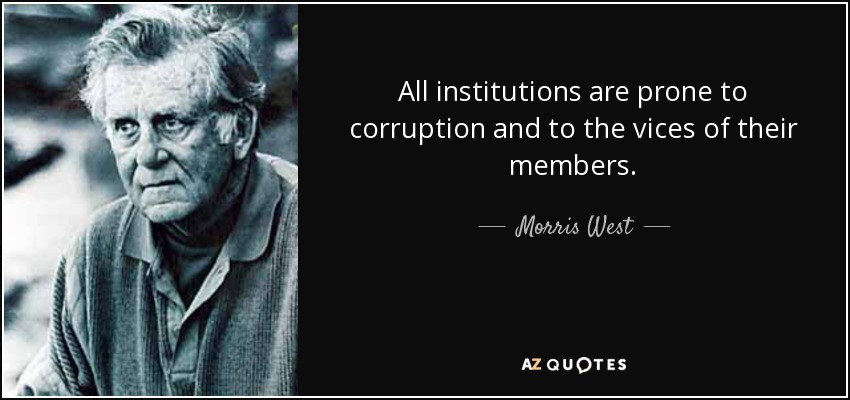 All institutions are prone to corruption and to the vices of their members. - Morris West