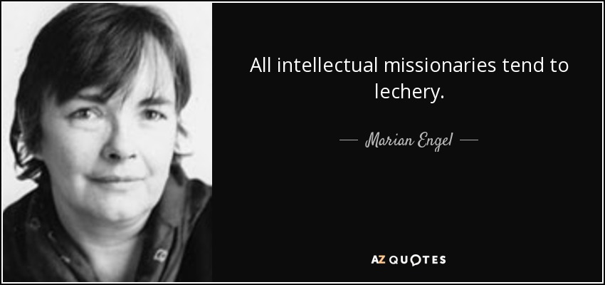 All intellectual missionaries tend to lechery. - Marian Engel