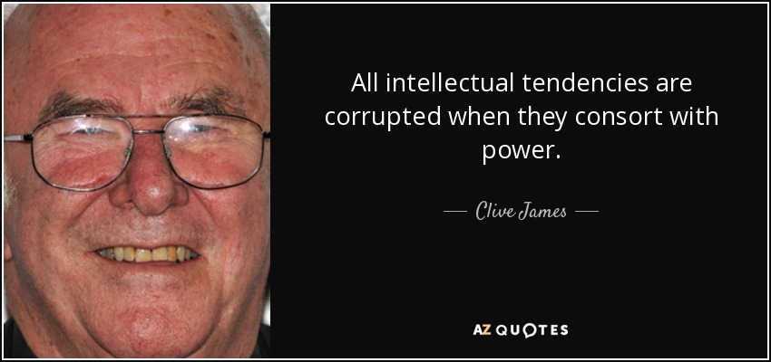 All intellectual tendencies are corrupted when they consort with power. - Clive James
