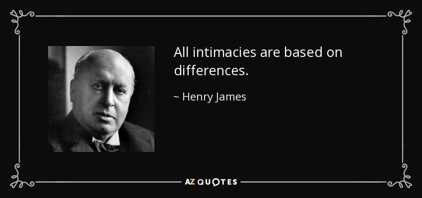 All intimacies are based on differences. - Henry James