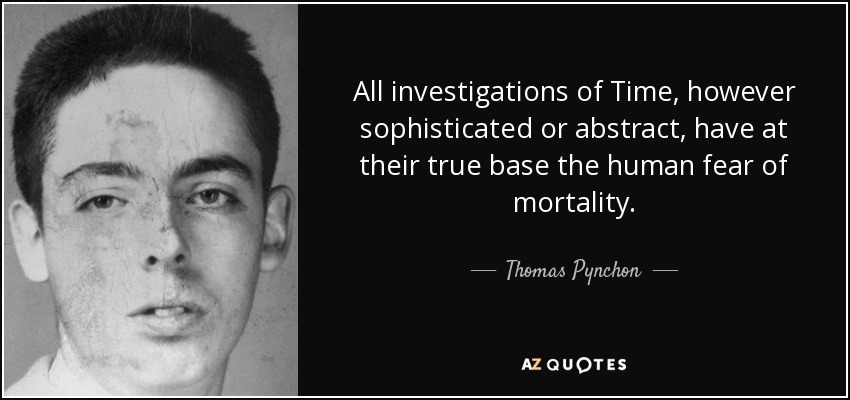 All investigations of Time, however sophisticated or abstract, have at their true base the human fear of mortality. - Thomas Pynchon