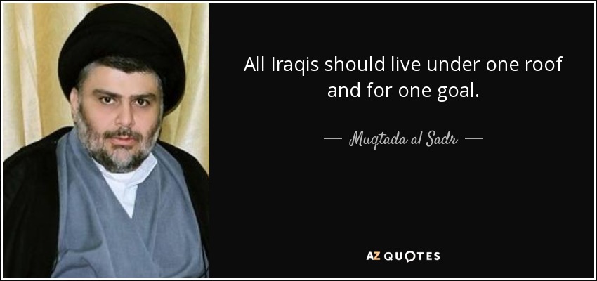 All Iraqis should live under one roof and for one goal. - Muqtada al Sadr