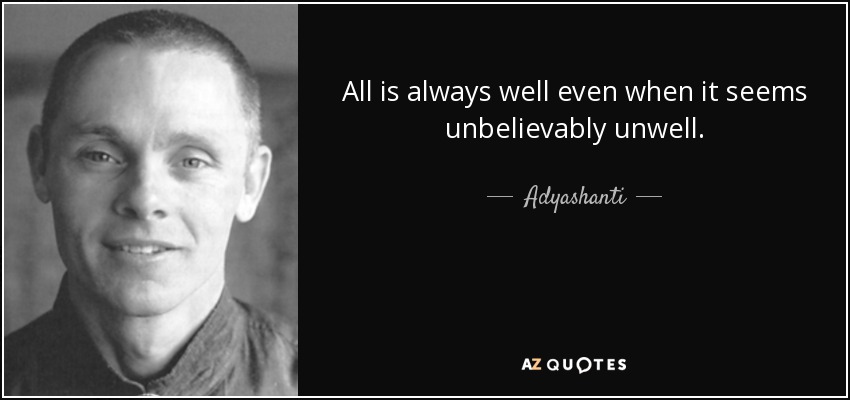 All is always well even when it seems unbelievably unwell. - Adyashanti
