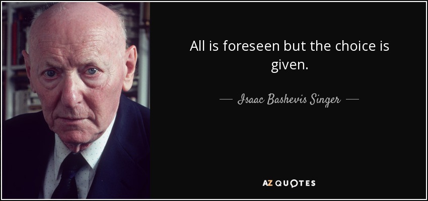All is foreseen but the choice is given. - Isaac Bashevis Singer