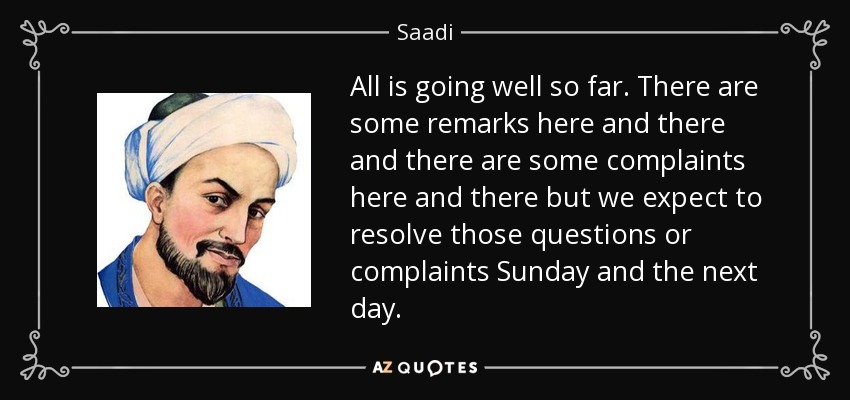 All is going well so far. There are some remarks here and there and there are some complaints here and there but we expect to resolve those questions or complaints Sunday and the next day. - Saadi