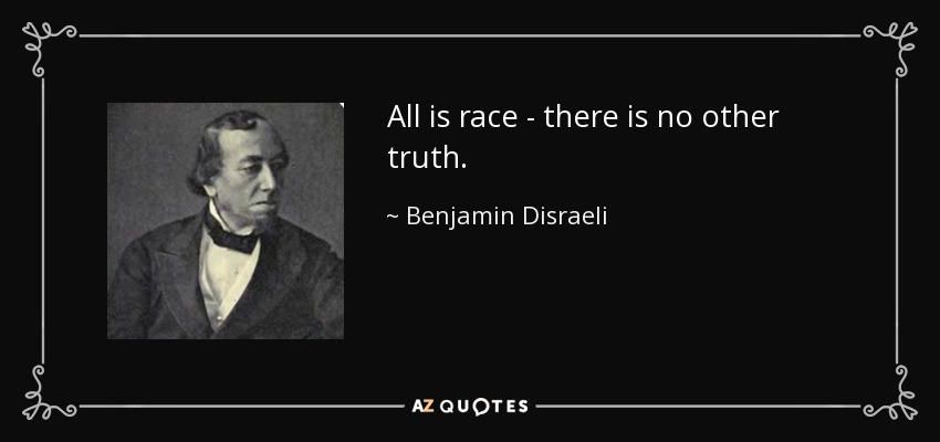 All is race - there is no other truth. - Benjamin Disraeli