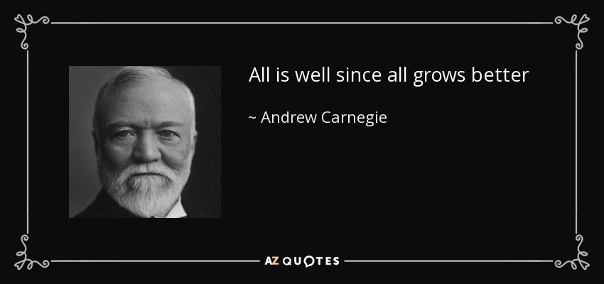 All is well since all grows better - Andrew Carnegie