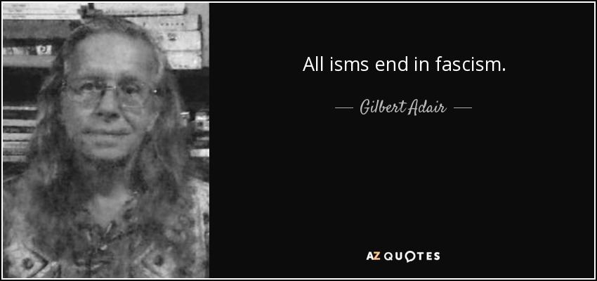 All isms end in fascism. - Gilbert Adair