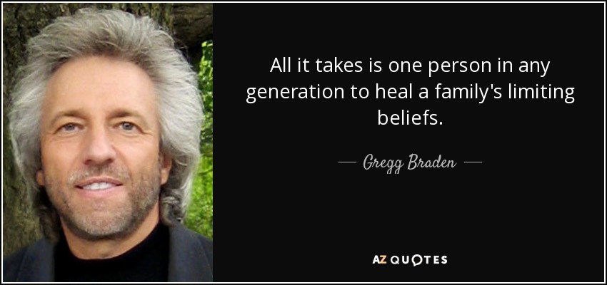 All it takes is one person in any generation to heal a family's limiting beliefs. - Gregg Braden