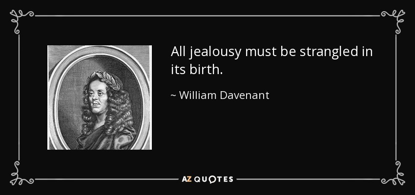 All jealousy must be strangled in its birth. - William Davenant