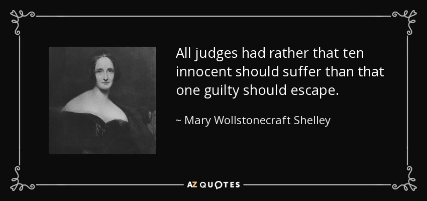 All judges had rather that ten innocent should suffer than that one guilty should escape. - Mary Wollstonecraft Shelley