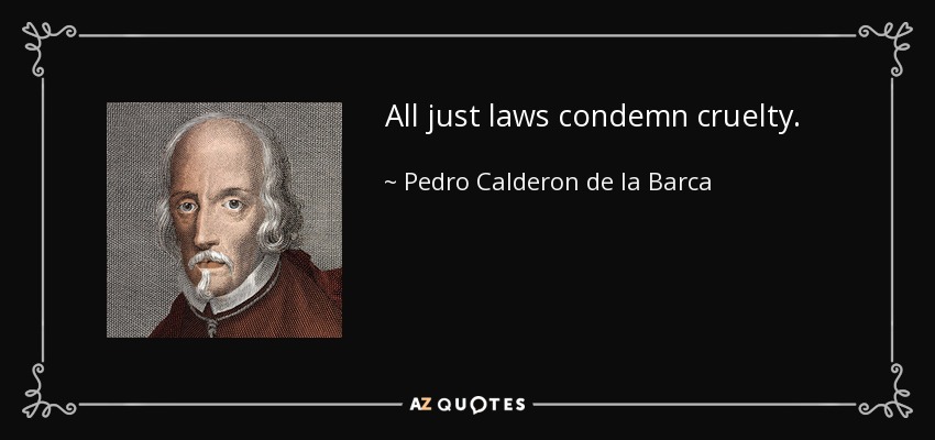All just laws condemn cruelty. - Pedro Calderon de la Barca