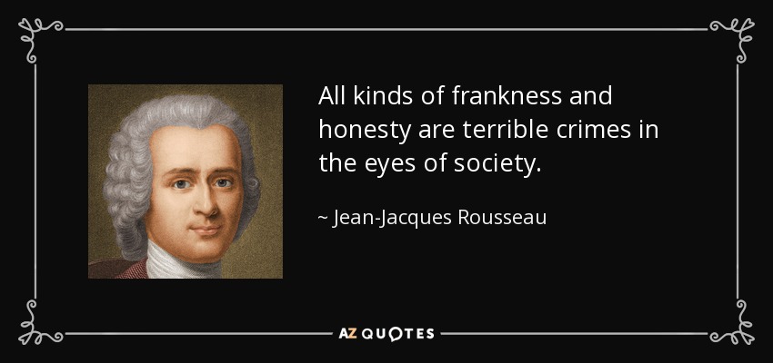 All kinds of frankness and honesty are terrible crimes in the eyes of society. - Jean-Jacques Rousseau