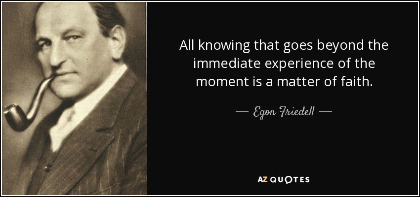 All knowing that goes beyond the immediate experience of the moment is a matter of faith. - Egon Friedell