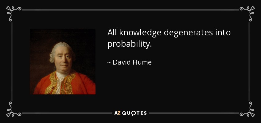 All knowledge degenerates into probability. - David Hume
