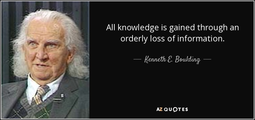 All knowledge is gained through an orderly loss of information. - Kenneth E. Boulding