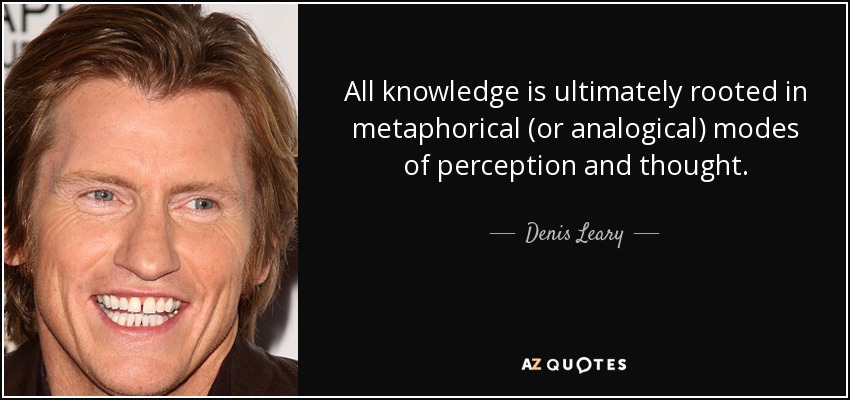 All knowledge is ultimately rooted in metaphorical (or analogical) modes of perception and thought. - Denis Leary