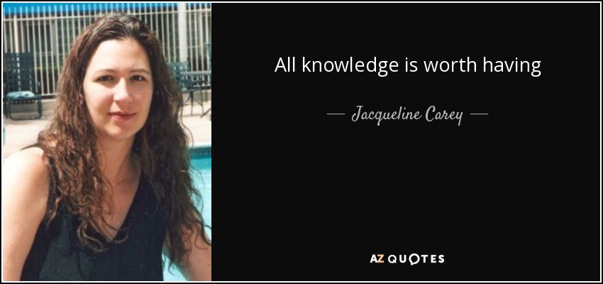 All knowledge is worth having - Jacqueline Carey