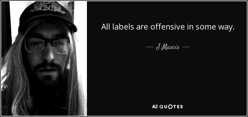 All labels are offensive in some way. - J Mascis